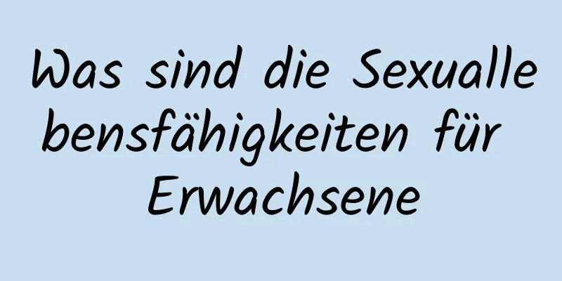 Was sind die Sexuallebensfähigkeiten für Erwachsene