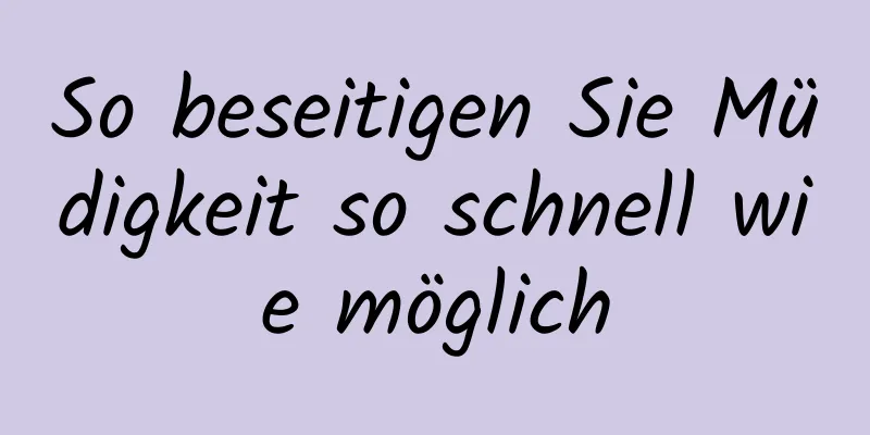 So beseitigen Sie Müdigkeit so schnell wie möglich