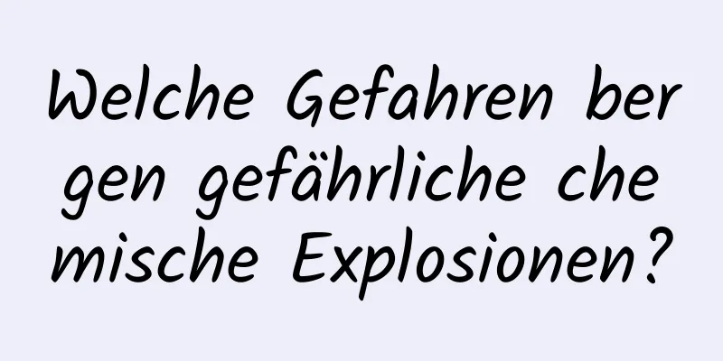 Welche Gefahren bergen gefährliche chemische Explosionen?