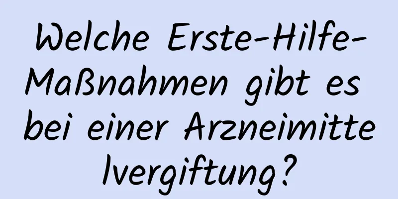 Welche Erste-Hilfe-Maßnahmen gibt es bei einer Arzneimittelvergiftung?