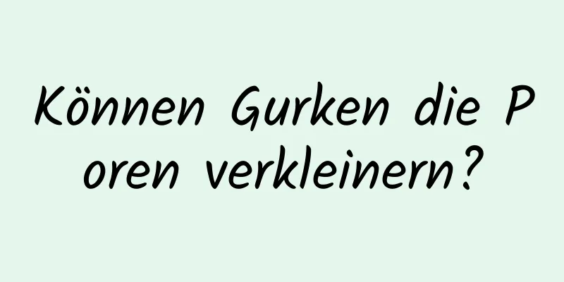 Können Gurken die Poren verkleinern?