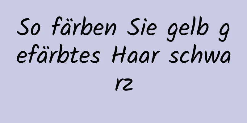 So färben Sie gelb gefärbtes Haar schwarz