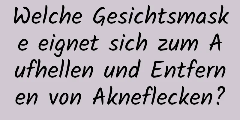 Welche Gesichtsmaske eignet sich zum Aufhellen und Entfernen von Akneflecken?