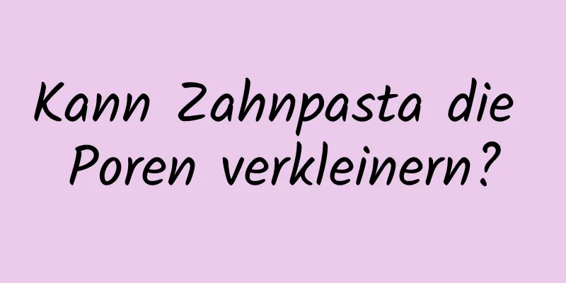 Kann Zahnpasta die Poren verkleinern?