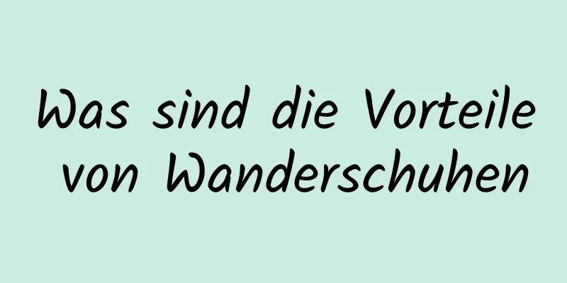 Was sind die Vorteile von Wanderschuhen