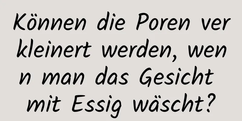 Können die Poren verkleinert werden, wenn man das Gesicht mit Essig wäscht?