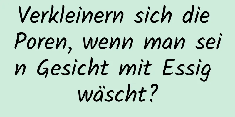 Verkleinern sich die Poren, wenn man sein Gesicht mit Essig wäscht?