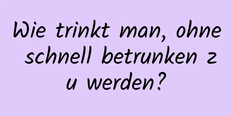 Wie trinkt man, ohne schnell betrunken zu werden?