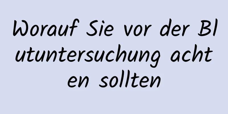 Worauf Sie vor der Blutuntersuchung achten sollten