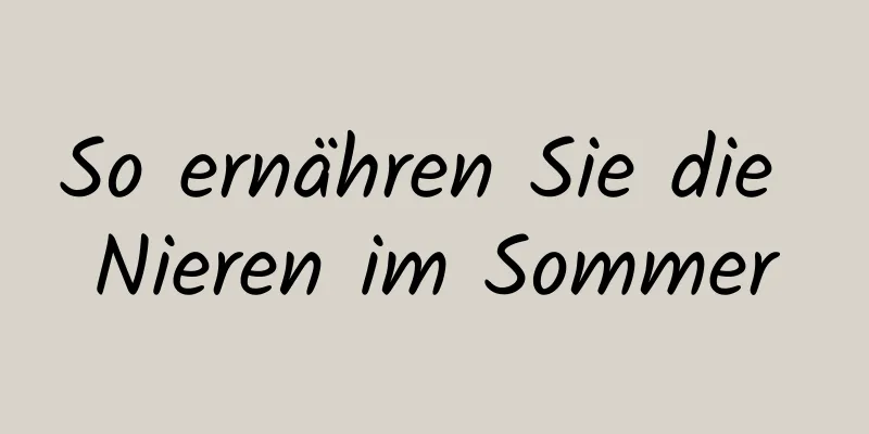 So ernähren Sie die Nieren im Sommer