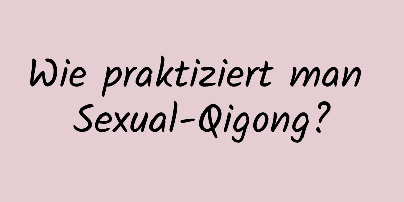 Wie praktiziert man Sexual-Qigong?