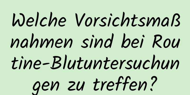 Welche Vorsichtsmaßnahmen sind bei Routine-Blutuntersuchungen zu treffen?