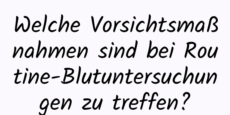 Welche Vorsichtsmaßnahmen sind bei Routine-Blutuntersuchungen zu treffen?
