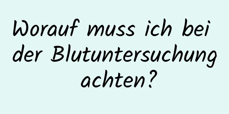Worauf muss ich bei der Blutuntersuchung achten?