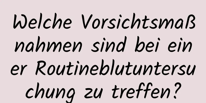 Welche Vorsichtsmaßnahmen sind bei einer Routineblutuntersuchung zu treffen?