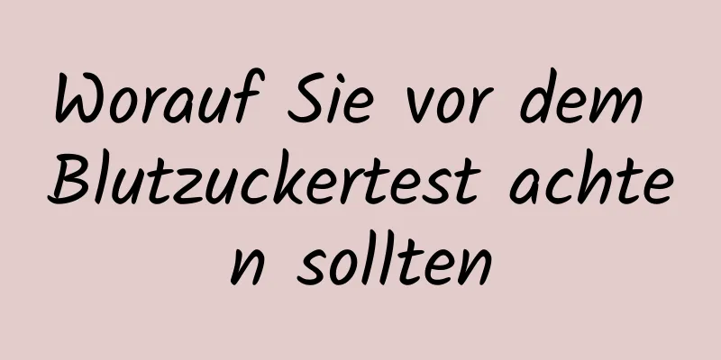 Worauf Sie vor dem Blutzuckertest achten sollten