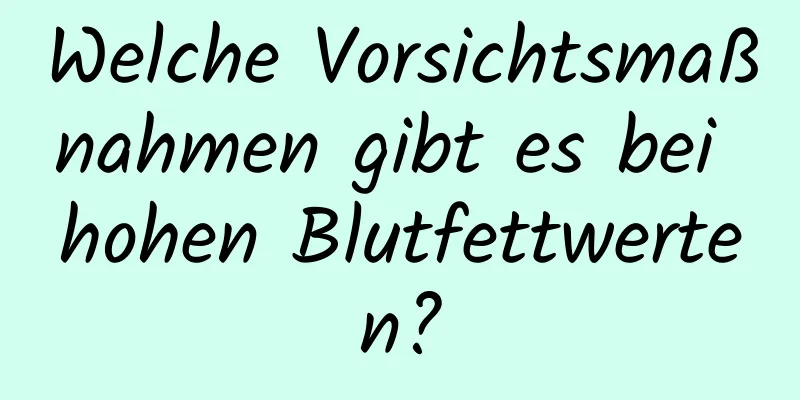 Welche Vorsichtsmaßnahmen gibt es bei hohen Blutfettwerten?