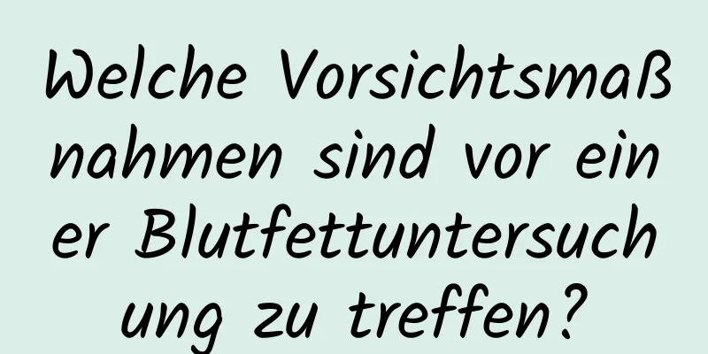 Welche Vorsichtsmaßnahmen sind vor einer Blutfettuntersuchung zu treffen?