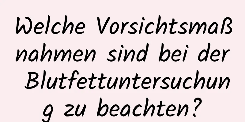 Welche Vorsichtsmaßnahmen sind bei der Blutfettuntersuchung zu beachten?