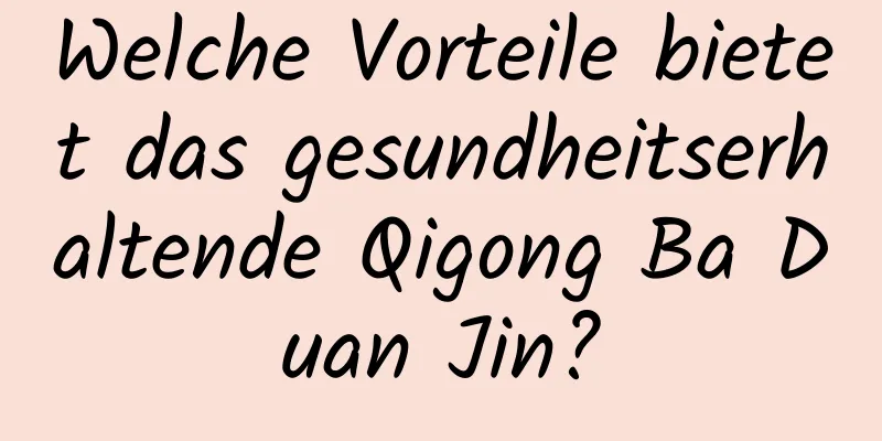 Welche Vorteile bietet das gesundheitserhaltende Qigong Ba Duan Jin?