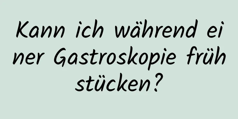 Kann ich während einer Gastroskopie frühstücken?
