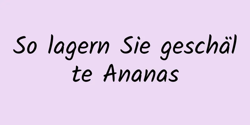 So lagern Sie geschälte Ananas