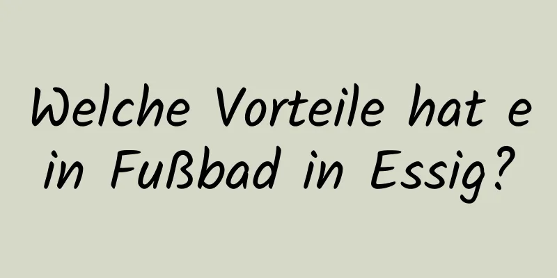 Welche Vorteile hat ein Fußbad in Essig?