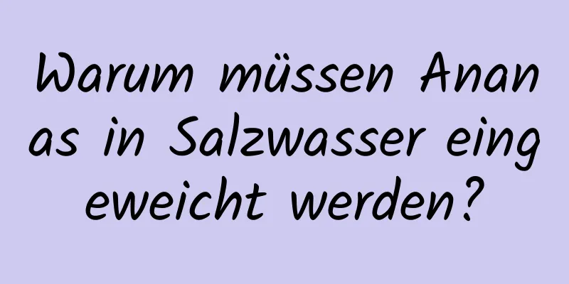 Warum müssen Ananas in Salzwasser eingeweicht werden?