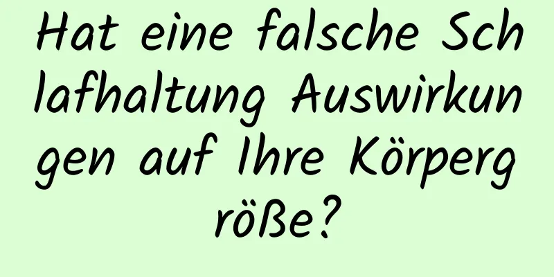 Hat eine falsche Schlafhaltung Auswirkungen auf Ihre Körpergröße?