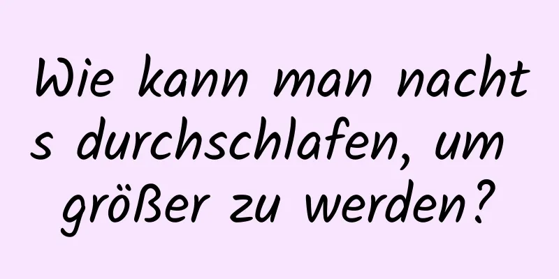 Wie kann man nachts durchschlafen, um größer zu werden?