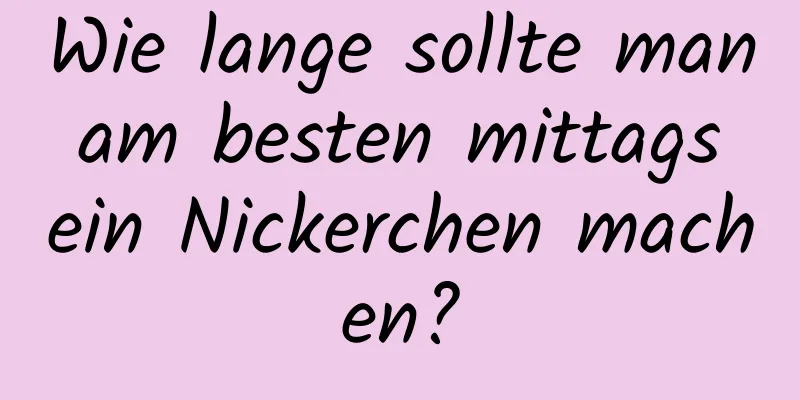 Wie lange sollte man am besten mittags ein Nickerchen machen?