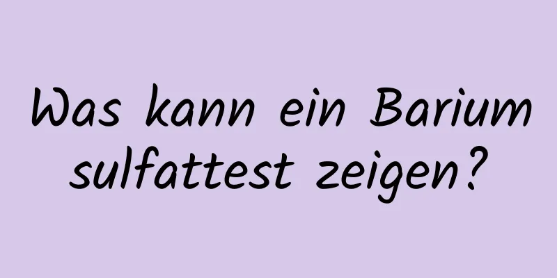 Was kann ein Bariumsulfattest zeigen?