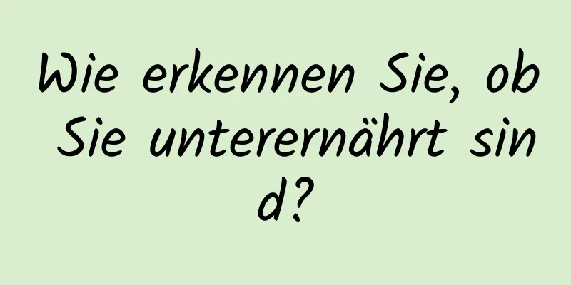 Wie erkennen Sie, ob Sie unterernährt sind?