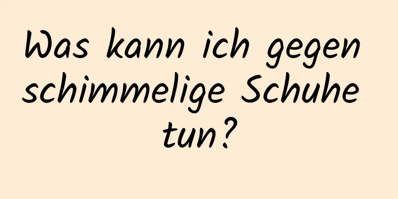 Was kann ich gegen schimmelige Schuhe tun?