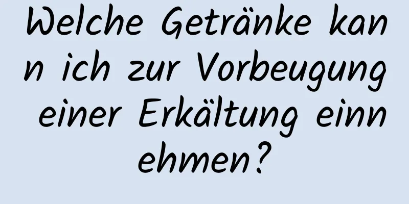 Welche Getränke kann ich zur Vorbeugung einer Erkältung einnehmen?