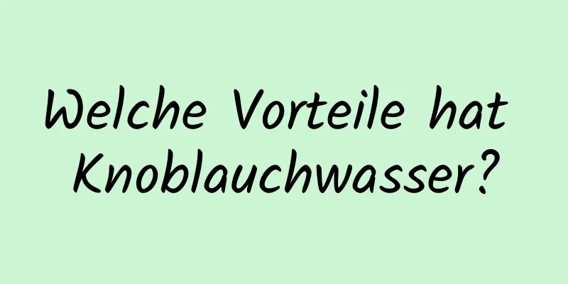 Welche Vorteile hat Knoblauchwasser?