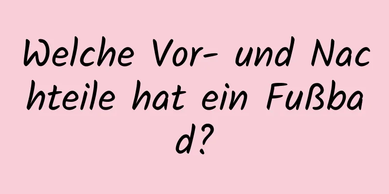 Welche Vor- und Nachteile hat ein Fußbad?