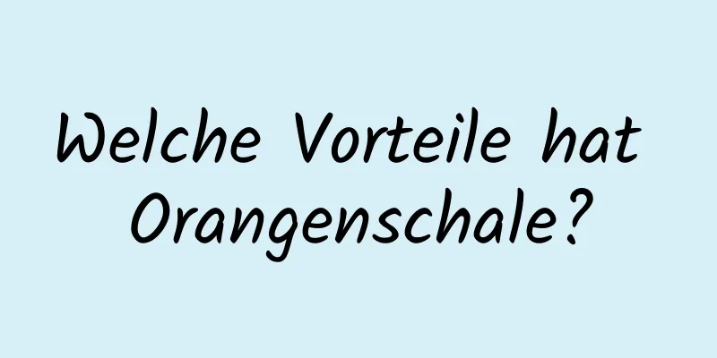 Welche Vorteile hat Orangenschale?