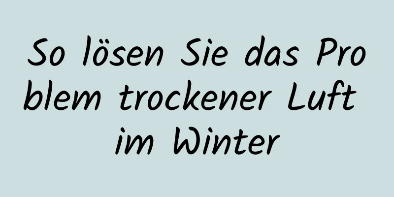 So lösen Sie das Problem trockener Luft im Winter