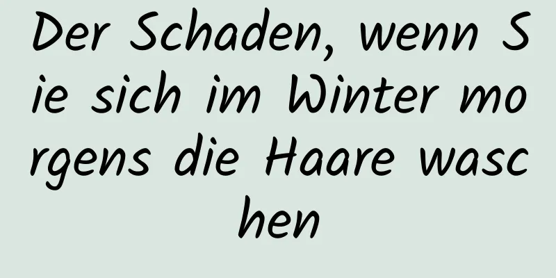 Der Schaden, wenn Sie sich im Winter morgens die Haare waschen