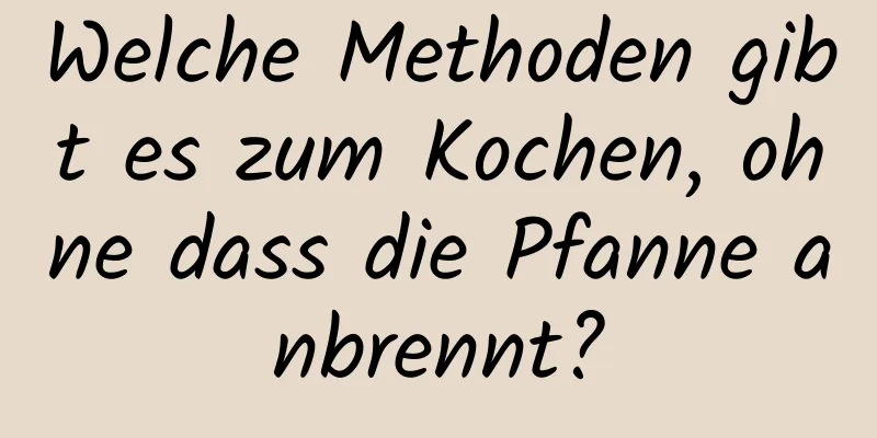 Welche Methoden gibt es zum Kochen, ohne dass die Pfanne anbrennt?