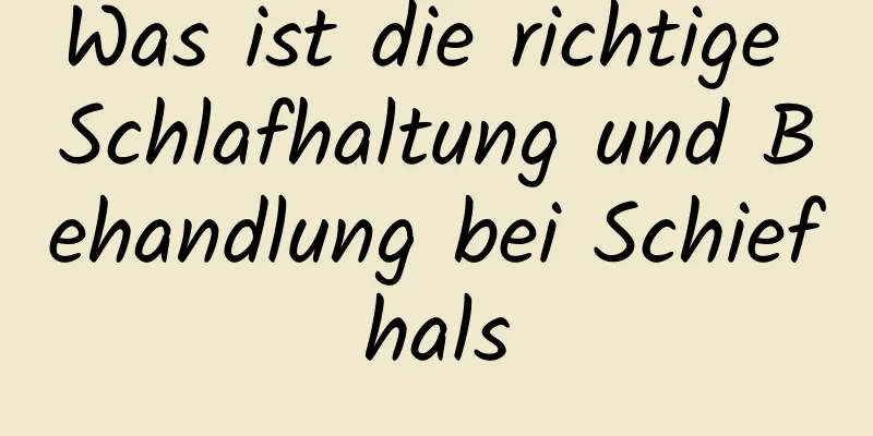 Was ist die richtige Schlafhaltung und Behandlung bei Schiefhals