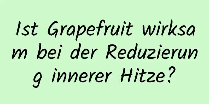 Ist Grapefruit wirksam bei der Reduzierung innerer Hitze?