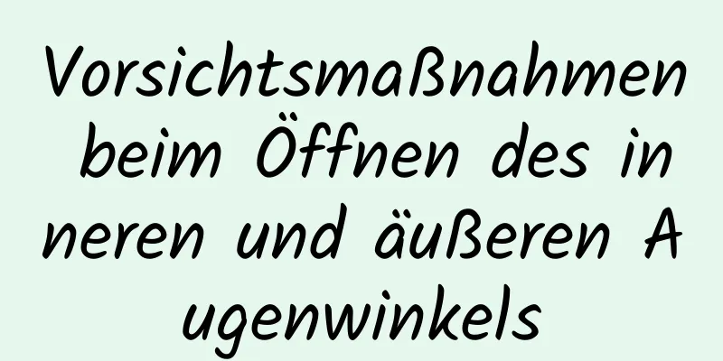Vorsichtsmaßnahmen beim Öffnen des inneren und äußeren Augenwinkels