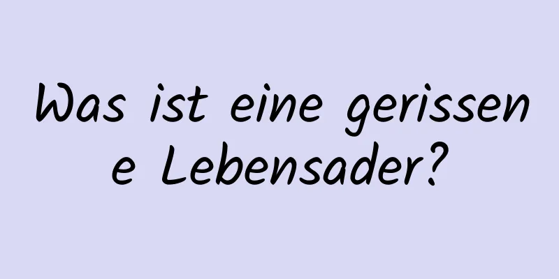 Was ist eine gerissene Lebensader?