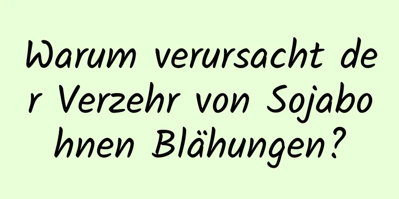 Warum verursacht der Verzehr von Sojabohnen Blähungen?
