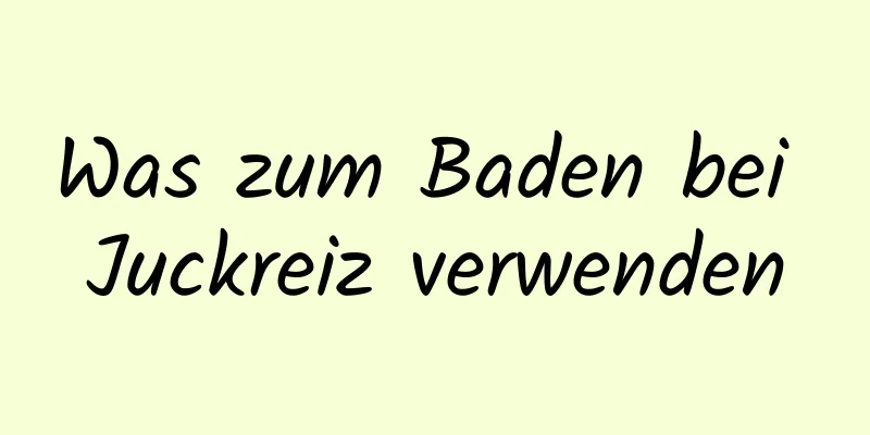 Was zum Baden bei Juckreiz verwenden