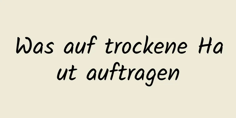 Was auf trockene Haut auftragen
