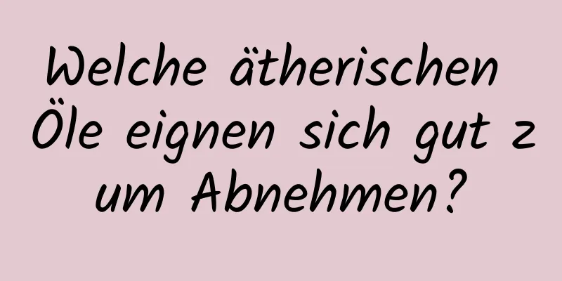 Welche ätherischen Öle eignen sich gut zum Abnehmen?