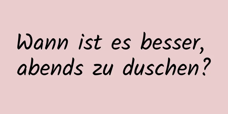 Wann ist es besser, abends zu duschen?